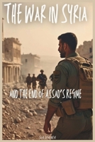 The War in Syria and the End of Assad’s Regime: Why The Conflict Started, The Role Of The First World War, And How The President’s Allies Gave The Rebels Victory B0DPZ2VRQ6 Book Cover