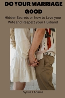 DO YOUR MARRIAGE GOOD: HIDDEN SECRETS ON HOW TO LOVE YOUR WIFE AND RESPECT YOUR HUSBAND B0BFHLKS84 Book Cover