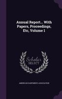 Annual Report... with Papers, Proceedings, Etc, Volume 1 134805834X Book Cover