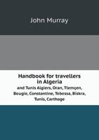 Handbook for Travellers in Algeria and Tunis: Algiers, Oran, Tlemçen, Bougie, Constantine, Tebessa, Biskra, Tunis, Carthage, etc. 1017716110 Book Cover