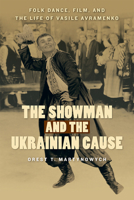The Showman and the Ukrainian Cause: Folk Dance, Film, and the Life of Vasile Avramenko (Studies in Immigration and Culture, 11) 0887557686 Book Cover