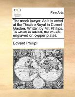 The mock lawyer. As it is acted at the Theatre Royal in Covent-Garden. Written by Mr. Phillips. 1170674836 Book Cover