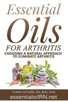 Essential Oils For Arthritis: Choosing a Natural Approach To Eliminate Arthritis 1515351831 Book Cover
