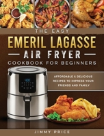 The Easy Emeril Lagasse Air Fryer Cookbook For Beginners: Affordable & Delicious Recipes to Impress Your Friends and Family 1802447741 Book Cover
