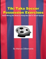 Tiki Taka Soccer Possession Exercises: Hard Wiring the Brain to Keep the Ball in Small Spaces B084Q9VSG2 Book Cover