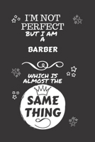 I'm Not Perfect But I Am A Barber Which Is Almost The Same Thing: Perfect Gag Gift For A Truly Great Barber | Blank Lined Notebook Journal | 120 Pages ... | Job | Humour and Banter | Christmas | Xmas 1674127332 Book Cover