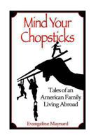 Mind Your Chopsticks: Tales of an American Family Living Abroad 1492915157 Book Cover