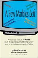 A Few Marbles Left: A Close-Up Look at TV News in All Its Agonizing, Maddening Lunacy (And Its Occasional Moments of Glory) 1566251672 Book Cover