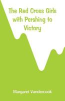 The Red Cross Girls With Pershing to Victory 1516838319 Book Cover