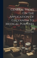 General Views on the Application of Galvanism to Medical Purposes 1021374822 Book Cover