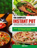 THE COMPLETE INSTANT POT COOKBOOK FOR SENIORS: Quick, Nutritious and Flavorful Meals for a Healthy Lifestyle B0CTGPWVB8 Book Cover