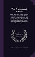 The Truth About Mexico: Being a Bird's Eye View of Political, Social, and Economic Conditions, Together With an Analysis of Past American Policy and a ... in Mexico, November-December, 1916 1177054310 Book Cover