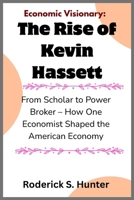 Economic Visionary: The Rise of Kevin Hassett: From Scholar to Power Broker – How One Economist Shaped the American Economy B0G62WJ12R Book Cover