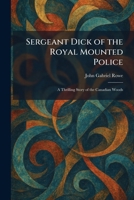 Sergeant Dick of the Royal Mounted Police: A Thrilling Story of the Canadian Woods 1025981936 Book Cover