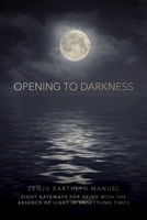 Opening to Darkness: Eight Gateways for Being with the Absence of Light in Unsettling Times 1683648617 Book Cover