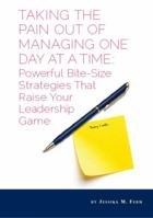 Taking the Pain Out of Managing One Day At a Time: Powerful Bite-Size Strategies That Raise Your Leadership Game 098337001X Book Cover