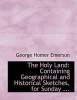 The Holy Land: Containing Geographical and Historical Sketches, for Sunday 0469217677 Book Cover