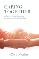 Caring Together: A Group Study Guide for Anyone Involved in Caring 1506459110 Book Cover