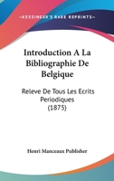 Introduction A La Bibliographie De Belgique: Releve De Tous Les Ecrits Periodiques (1875) 1161211837 Book Cover