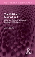 The Politics of Motherhood: Child and Maternal Welfare in England, 1900-1939 (Routledge Revivals) 1032750723 Book Cover