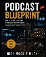 Podcast Blueprint: How to Start, Grow, and Monetize a Modern Podcast B0HDP5G8X8 Book Cover