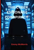 The Cyber Espionage Conspiracy: A Gripping Cyber Thriller Unraveling Secrets, Betrayal, and a Hidden Hacker in the Heart of a Tech Empire B0FPMMNQRW Book Cover