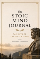 The Stoic Mind Journal: 365 Days of Ancient Wisdom to Master Your Emotions, Silence Anxiety, and Build Unshakable Inner Strength 9189876679 Book Cover