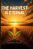 The Harvest Is Eternal: Living for What Lasts Forever (KINGDOM FIELDS: Harvest Series) B0H11N8JYW Book Cover