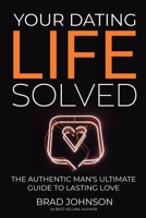 Your Dating Life Solved: The Authentic Man's Ultimate Guide to Lasting Love B0CQYR6BC3 Book Cover