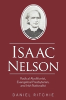 Isaac Nelson: Radical Abolitionist, Evangelical Presbyterian, and Irish Nationalist 1800856695 Book Cover
