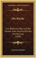 Die Kirche: Ihre Biblische Idee Und Die Formen Ihrer Geschichtlichen Erscheinung (1884) 1161106669 Book Cover