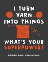 I Turn Yarn Into Things What's Your Super Power 4:5 Ratio Graph Knitting Paper: Knitting Journal | 4:5 Ratio Blank Graph Paper | 100 Pages | 8.5"x11" Letter Format 1698861281 Book Cover