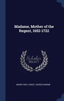 Madame, Mother of the Regent, 1652-1722 1340332744 Book Cover