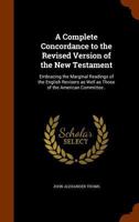 A Complete Concordance to the Revised Version of the New Testament: Embracing the Marginal Readings of the English Revisers as Well as Those of the American Committee.. 1360778543 Book Cover