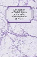 A Collection of Welch Tours, Or, a Display of the Beauties of Wales 1179271114 Book Cover