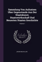 Sammlung Von Aufsatzen Uber Gegenstande Aus Der Staatskunst, Staatswirthschaft Und Neuesten Staaten Geschichte; Volume 1 1378525787 Book Cover