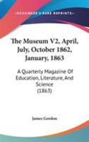The Museum V2, April, July, October 1862, January, 1863: A Quarterly Magazine Of Education, Literature, And Science 1437333486 Book Cover