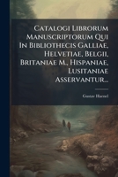 Catalogi Librorum Manuscriptorum Qui In Bibliothecis Galliae, Helvetiae, Belgii, Britaniae M., Hispaniae, Lusitaniae Asservantur... 1289762716 Book Cover
