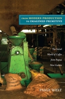 From Modern Production to Imagined Primitive: The Social World of Coffee from Papua New Guinea 0822351366 Book Cover