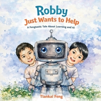 Robby Just Wants to Help: A Fengtastic Tale About Learning and AI B0H1R6WTX3 Book Cover