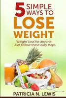 5 Simple Ways to Lose Weight: Weight Loss for Anyone! 0615978525 Book Cover