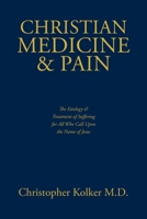 Christian Medicine and Pain: The Etiology and Treatment of Suffering for All Who Call Upon the Name of Jesus 1662412010 Book Cover