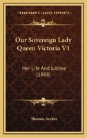 Our Sovereign Lady Queen Victoria V1: Her Life And Jubilee 1166992977 Book Cover