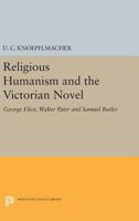 Religious humanism and the Victorian novel: George Eliot, Walter Pater, and Samuel Butler, 0691621152 Book Cover