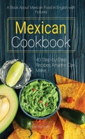 Mexican Cookbook: A Book About Mexican Food in English with Pictures of Each Recipe. 40 Step-by-Step Recipes Anyone Can Make. 9998798493 Book Cover