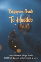 Beginners Guide To Hoodoo: Learn Effective Magic Spells To Attract Money, Luck, Success & Love: Memphis Hoodoo History B091F1B967 Book Cover