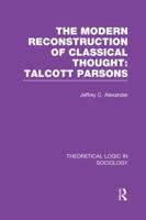 Theoretical Logic in Sociology: Vol. 4. The Modern Reconstruction of Classical Thought:  Talcott Parsons (Theoretical Logic in Sociology, Vol 4) (v. 4) 0520044835 Book Cover