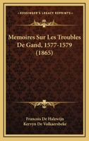Memoires Sur Les Troubles De Gand, 1577-1579 (1865) 1160186405 Book Cover