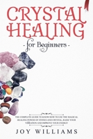 Crystal Healing for Beginners: The Complete Guide to Know How to Use the Magical Healing Power of Stones and Crystal, Raise Your Vibration and Improve Your Energy 1707479453 Book Cover