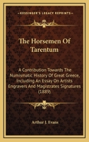 The horsemen of Tarentum. A Contribution Towards the Numismatic History of Great Greece. Including an Essay on Artists' Engravers' and Magistrates' Signatures 1019199679 Book Cover